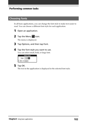 Page 102102Chapter2Using basic applications
Choosing fonts
In all basic applications, you can change the font style to make text easier to
read. You can choose a different font style for each application.
1Open an application.
2Tap the Menu  icon.
The menu is displayed.
3Tap Options, and then tap Font.
4Tap the font style you want to use.
You can select small, bold, or large font.
5Tap OK.
The text in the application is displayed in the selected font style.
Performing common tasks 