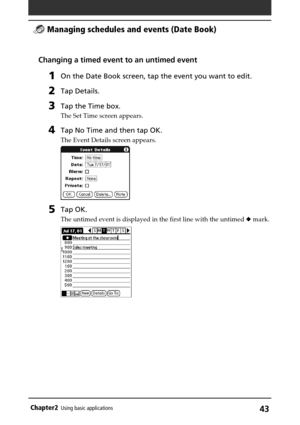 Page 43Chapter2Using basic applications43
Changing a timed event to an untimed event
1On the Date Book screen, tap the event you want to edit.
2Tap Details.
3Tap the Time box.
The Set Time screen appears.
4Tap No Time and then tap OK.
The Event Details screen appears.
5Tap OK.
The untimed event is displayed in the first line with the untimed  mark.
 Managing schedules and events (Date Book) 