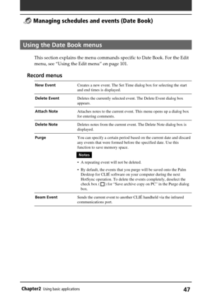 Page 47Chapter2Using basic applications47
Using the Date Book menus
This section explains the menu commands specific to Date Book. For the Edit
menu, see “Using the Edit menu” on page 101.
Record menus
New EventCreates a new event. The Set Time dialog box for selecting the start
and end times is displayed.
Delete EventDeletes the currently selected event. The Delete Event dialog box
appears.
Attach NoteAttaches notes to the current event. This menu opens up a dialog box
for entering comments.
Delete NoteDeletes...
