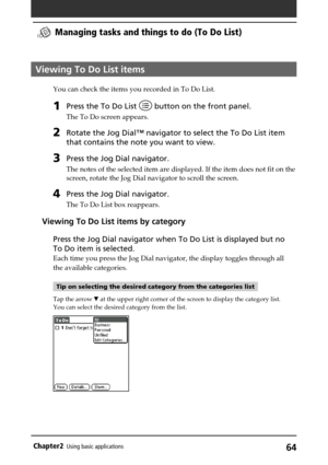 Page 6464Chapter2Using basic applications
Viewing To Do List items
You can check the items you recorded in To Do List.
1Press the To Do List  button on the front panel.
The To Do screen appears.
2Rotate the Jog Dial™ navigator to select the To Do List item
that contains the note you want to view.
3Press the Jog Dial navigator.
The notes of the selected item are displayed. If the item does not fit on the
screen, rotate the Jog Dial navigator to scroll the screen.
4Press the Jog Dial navigator.
The To Do List box...