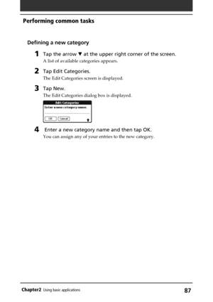Page 8787Chapter2Using basic applications
Defining a new category
1Tap the arrow V at the upper right corner of the screen.
A list of available categories appears.
2Tap Edit Categories.
The Edit Categories screen is displayed.
3Tap New.
The Edit Categories dialog box is displayed.
4 Enter a new category name and then tap OK.
You can assign any of your entries to the new category.
Performing common tasks 