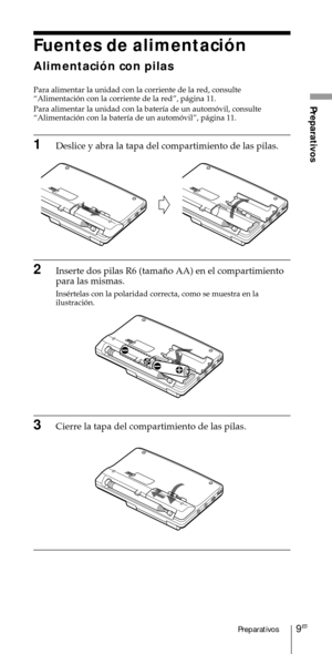 Page 1099ESPreparativos
Preparativos
Fuentes de alimentaci—n
Alimentaci—n con pilas
Para alimentar la unidad con la corriente de la red, consulte
ÒAlimentaci—n con la corriente de la redÓ, p‡gina 11.
Para alimentar la unidad con la bater’a de un autom—vil, consulte
ÒAlimentaci—n con la bater’a de un autom—vilÓ, p‡gina 11.
1Deslice y abra la tapa del compartimiento de las pilas.
2Inserte dos pilas R6 (tama–o AA) en el compartimiento
para las mismas.
InsŽrtelas con la polaridad correcta, como se muestra en la...