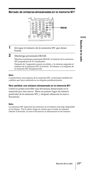 Page 12929ESEscucha de la radio
Escucha de la radio
ABC1DEF2GHI3JKL4MNO5PQR6STU7
MY DW VOA BBC OTH
VWX8YZ  9/
FM/
AMON/
OFFPOWER
0
ab
DISPLAY AM BAND
LABEL EDIT
TIME SETHOLDLOCAL/
WORLD
TIMERSTANDBY/
STANDBY TIME SET
STANDBY MEMORYTIME SET
TIME DIFF
SW STATION CALLJOG/
TUNE/
SCAN˚DIRECT
ENTER
DSTERASESLEEPLIGHT
SYNCSSB
EXEERASE
Borrado de emisoras almacenadas en la memoria MY
1Invoque el nœmero de la memoria MY que desee
borrar.
2Mantenga presionada ERASE.
Mientras mantenga presionada ERASE, el nœmero de la...