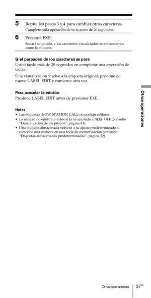 Page 13737ESOtras operaciones
Otras operaciones
5Repita los pasos 3 y 4 para cambiar otros caracteres.
Complete cada operaci—n de tecla antes de 20 segundos.
6Presione EXE.
Sonar‡ un pitido, y los caracteres visualizados se almacenar‡n
como la etiqueta.
Si el parpadeo de los caracteres se para
Usted tard— m‡s de 20 segundos en completar una operaci—n de
teclas.
Si la visualizaci—n vuelve a la etiqueta original, presione de
nuevo LABEL EDIT y comience otra vez.
Para cancelar la edici—n
Presione LABEL EDIT antes...