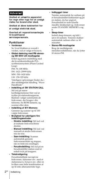 Page 152Indledning2DK
Advarsel
Undlad at uds¾tte apparatet
for regn eller fugt for at undgŒ
risiko for brand eller st¿d.
Undlad at Œbne kabinettet for
at undgŒ elektrisk st¿d.
Overlad alt reparationsarbejde
til kvalificeret
servicepersonale.
Funktioner
¥ Verdensur
Se, hvad klokken er overalt i
verden, ved at v¾lge et bynavn.
¥ Global d¾kning med FM-stereo-
og SW/MW/LW-modtagelse
Enkel og pr¾cis indstilling med
det kvartskontrollerede PLL-
synthesizersystem (Phase Locked
Loop)
FM: 76Ð108 MHz
SW: 1621Ð29999 kHz...