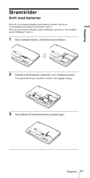 Page 1599DKKlarg¿ring
Klarg¿ring
Str¿mkilder
Drift med batterier
Hvis du vil anvende enheden med str¿m fra nettet, skal du se
ÒAnvendelse med str¿m fra lysnettetÓ side 11.
Hvis du vil anvende enheden med et bilbatteri, skal du se ÒAnvendelse
med et bilbatteriÓ side 11.
1Skyd d¾kslet tilside, sŒ batterirummet Œbnes.
2Inds¾t to R6-batterier (st¿rrelse AA) i batterirummet.
V¾r opm¾rksom pŒ, at polerne vender i den rigtige retning.
3S¾t d¾kslet til batterirummet pŒ plads igen. 
