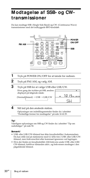 Page 180Brug af radioen30DK
ABC1DEF2GHI3JKL4MNO5PQR6STU7
MY DW VOA BBC OTH
VWX8YZ  9/
FM/
AMON/
OFFPOWER
0
ab
DISPLAY AM BAND
LABEL EDIT
TIME SETHOLDLOCAL/
WORLD
TIMERSTANDBY/
STANDBY TIME SET
STANDBY MEMORYTIME SET
TIME DIFF
SW STATION CALLJOG/
TUNE/
SCAN˚
DIRECT
ENTER
DSTERASESLEEPLIGHT
SYNC
SSB
EXE
POWER
ON/OFF
SSB FM/AM
1Tryk pŒ POWER ON/OFF for at t¾nde for radioen.
2Tryk pŒ FM/AM, og v¾lg AM.
3Tryk pŒ SSB for at v¾lge USB eller LSB/CW.
Hver gang der trykkes pŒ SSB, ¾ndres
displayet pŒ f¿lgende mŒde:
4Stil...
