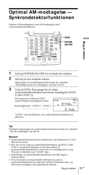 Page 18131DKBrug af radioen
Brug af radioenABC1DEF2GHI3JKL4MNO5PQR6STU7
MY DW VOA BBC OTH
VWX8YZ  9/
FM/
AMON/
OFFPOWER
0
ab
DISPLAY AM BAND
LABEL EDIT
TIME SETHOLDLOCAL/
WORLD
TIMERSTANDBY/
STANDBY TIME SET
STANDBY MEMORYTIME SET
TIME DIFF
SW STATION CALLJOG/
TUNE/
SCAN˚
DIRECT
ENTER
DSTERASESLEEPLIGHT
SYNC
SSB
EXE
POWER
ON/OFF SYNC
Optimal AM-modtagelse Ñ
Synkrondetektorfunktionen
Optimer AM-modtagelsen (is¾r SW-modtagelse) med
synkrondetektorfunktionen.
1Tryk pŒ POWER ON/OFF for at t¾nde for radioen.
2Stil...