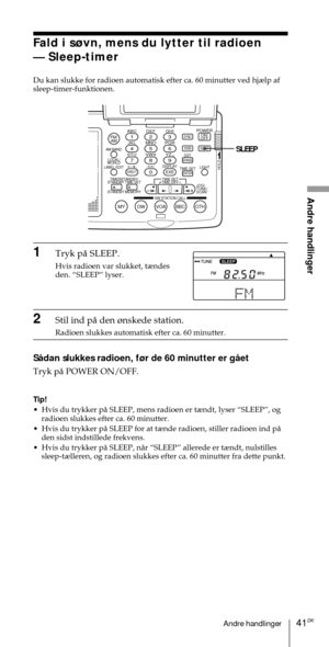 Page 19141DKAndre handlinger
Andre handlinger
ABC1DEF2GHI3JKL4MNO5PQR6STU7
MY DW VOA BBC OTH
VWX8YZ  9/
FM/
AMON/
OFFPOWER
0
ab
DISPLAY AM BAND
LABEL EDIT
TIME SETHOLDLOCAL/
WORLD
TIMERSTANDBY/
STANDBY TIME SET
STANDBY MEMORYTIME SET
TIME DIFF
SW STATION CALLJOG/
TUNE/
SCAN˚
DIRECT
ENTER
DSTERASESLEEPLIGHT
SYNC
SSB
EXE
SLEEP
Fald i s¿vn, mens du lytter til radioen
Ñ Sleep-timer
Du kan slukke for radioen automatisk efter ca. 60 minutter ved hj¾lp af
sleep-timer-funktionen.
1Tryk pŒ SLEEP.
Hvis radioen var...