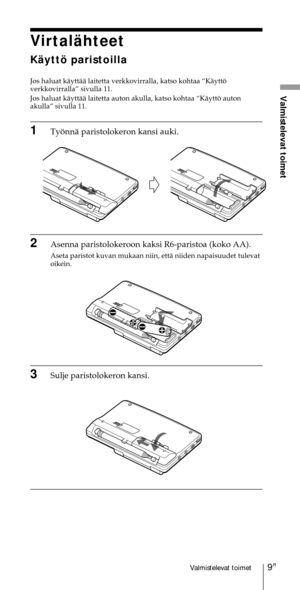 Page 2099FIValmistelevat toimet
Valmistelevat toimet
VirtalŠhteet
KŠyttš paristoilla
Jos haluat kŠyttŠŠ laitetta verkkovirralla, katso kohtaa ÒKŠyttš
verkkovirrallaÓ sivulla 11.
Jos haluat kŠyttŠŠ laitetta auton akulla, katso kohtaa ÒKŠyttš auton
akullaÓ sivulla 11.
1TyšnnŠ paristolokeron kansi auki.
2Asenna paristolokeroon kaksi R6-paristoa (koko AA).
Aseta paristot kuvan mukaan niin, ettŠ niiden napaisuudet tulevat
oikein.
3Sulje paristolokeron kansi. 