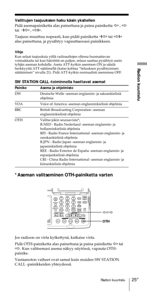 Page 22525FIRadion kuuntelu
Radion kuuntelu
Valittujen taajuuksien haku kŠsin yksitellen
PidŠ asemapainiketta alas painettuna ja paina painiketta À , Ö
tai  Ð
1À , Ö1+
.
Taajuus muuttuu nopeasti, kun pidŠt painiketta Ð
1À tai Ö1+
alas painettuna, ja pysŠhtyy vapauttaessasi painikkeen.
Vihje
Kun selaat taajuuksia yšllŠ radioaaltojen ollessa huomattavan
voimakkaita tai kun hŠirišitŠ on paljon, selaus saattaa pysŠhtyŠ usein
tyhjŠn aseman kohdalle. Aseta ATT-kytkin asentoon ON ja sŠŠdŠ
herkkyyttŠ ATT-sŠŠtimellŠ...