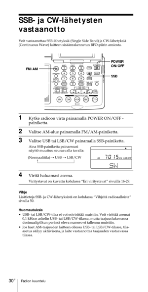 Page 230Radion kuuntelu30FI
ABC1DEF2GHI3JKL4MNO5PQR6STU7
MY DW VOA BBC OTH
VWX8YZ  9/
FM/
AMON/
OFFPOWER
0
ab
DISPLAY AM BAND
LABEL EDIT
TIME SETHOLDLOCAL/
WORLD
TIMERSTANDBY/
STANDBY TIME SET
STANDBY MEMORYTIME SET
TIME DIFF
SW STATION CALLJOG/
TUNE/
SCAN˚
DIRECT
ENTER
DSTERASESLEEPLIGHT
SYNC
SSB
EXE
POWER
ON/OFF
SSB FM/AM
1Kytke radioon virta painamalla POWER ON/OFF -
painiketta.
2Valitse AM-alue painamalla FM/AM-painiketta.
3Valitse USB tai LSB/CW painamalla SSB-painiketta.
Aina SSB-painiketta painaessasi...