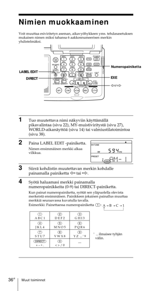 Page 236Muut toiminnot36FI
Nimien muokkaaminen
Voit muuttaa esiviritetyn aseman, aikavyšhykkeen yms. tehdasasetuksen
mukaisen nimen miksi tahansa 6 aakkosnumeerisen merkin
yhdistelmŠksi.
1Tuo muutettava nimi nŠkyviin kŠyttŠmŠllŠ
pikavalintaa (sivu 22), MY-muistiviritystŠ (sivu 27),
WORLD-aikanŠyttšŠ (sivu 14) tai valmiustilatoimintoa
(sivu 38).
2Paina LABEL EDIT -painiketta.
Nimen ensimmŠinen merkki alkaa
vilkkua.
3SiirrŠ kohdistin muutettavan merkin kohdalle
painamalla painiketta À tai Ö.
4SyštŠ haluamasi...