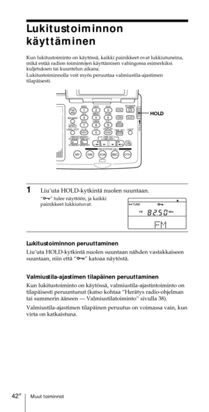 Page 242Muut toiminnot42FI
Lukitustoiminnon
kŠyttŠminen
Kun lukitustoiminto on kŠytšssŠ, kaikki painikkeet ovat lukkiutuneina,
mikŠ estŠŠ radion toimintojen kŠyttŠmisen vahingossa esimerkiksi
kuljetuksen tai kuuntelun aikana.
Lukitustoiminnolla voit myšs peruuttaa valmiustila-ajastimen
tilapŠisesti.
ABC1DEF2GHI3JKL4MNO5PQR6STU7
MY DW VOA BBC OTH
VWX8YZ  9/
FM/
AMON/
OFFPOWER
0
ab
DISPLAY AM BAND
LABEL EDIT
TIME SETHOLDLOCAL/
WORLD
TIMERSTANDBY/
STANDBY TIME SET
STANDBY MEMORYTIME SET
TIME DIFF
SW STATION...