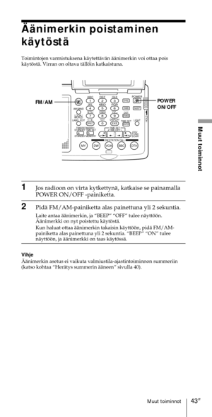Page 24343FIMuut toiminnot
Muut toiminnot
ABC1DEF2GHI3JKL4MNO5PQR6STU7
MY DW VOA BBC OTH
VWX8YZ  9/
FM/
AMON/
OFFPOWER
0
ab
DISPLAY AM BAND
LABEL EDIT
TIME SETHOLDLOCAL/
WORLD
TIMERSTANDBY/
STANDBY TIME SET
STANDBY MEMORYTIME SET
TIME DIFF
SW STATION CALLJOG/
TUNE/
SCAN˚
DIRECT
ENTER
DSTERASESLEEPLIGHT
SYNC
SSB
EXE
POWER
ON/OFF FM/AM
€Šnimerkin poistaminen
kŠytšstŠ
Toimintojen varmistuksena kŠytettŠvŠn ŠŠnimerkin voi ottaa pois
kŠytšstŠ. Virran on oltava tŠllšin katkaistuna.
1Jos radioon on virta kytkettynŠ,...