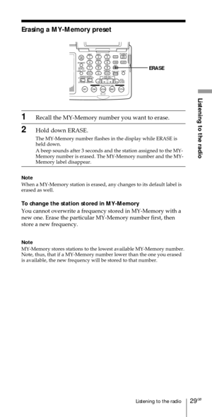 Page 2929GBListening to the radio
Listening to the radio
ABC1DEF2GHI3JKL4MNO5PQR6STU7
MY DW VOA BBC OTH
VWX8YZ  9/
FM/
AMON/
OFFPOWER
0
ab
DISPLAY AM BAND
LABEL EDIT
TIME SETHOLDLOCAL/
WORLD
TIMERSTANDBY/
STANDBY TIME SET
STANDBY MEMORYTIME SET
TIME DIFF
SW STATION CALLJOG/
TUNE/
SCAN˚DIRECT
ENTER
DSTERASESLEEPLIGHT
SYNCSSB
EXEERASE
Erasing a MY-Memory preset
1Recall the MY-Memory number you want to erase.
2Hold down ERASE.
The MY-Memory number flashes in the display while ERASE is
held down.
A beep sounds...
