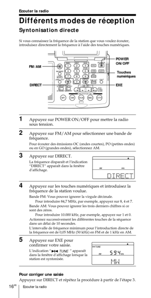 Page 66Ecouter la radio16FR
ABC1DEF2GHI3JKL4MNO5PQR6STU7
MY DW VOA BBC OTH
VWX8YZ  9/
FM/
AMON/
OFFPOWER
0
ab
DISPLAY AM BAND
LABEL EDIT
TIME SETHOLDLOCAL/
WORLD
TIMERSTANDBY/
STANDBY TIME SET
STANDBY MEMORYTIME SET
TIME DIFF
SW STATION CALLJOG/
TUNE/
SCAN˚
DIRECT
ENTER
DSTERASESLEEPLIGHT
SYNC
SSB
EXE
POWER
ON/OFF
FM/AM
EXE DIRECT
Ecouter la radio
DiffŽrents modes de rŽception
Syntonisation directe
Si vous connaissez la frŽquence de la station que vous voulez Žcouter,
introduisez directement la frŽquence ˆ...