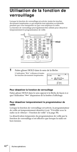 Page 92Autres opŽrations42FR
ABC1DEF2GHI3JKL4MNO5PQR6STU7
MY DW VOA BBC OTH
VWX8YZ  9/
FM/
AMON/
OFFPOWER
0
ab
DISPLAY AM BAND
LABEL EDIT
TIME SETHOLDLOCAL/
WORLD
TIMERSTANDBY/
STANDBY TIME SET
STANDBY MEMORYTIME SET
TIME DIFF
SW STATION CALLJOG/
TUNE/
SCAN˚
DIRECT
ENTER
DSTERASESLEEPLIGHT
SYNC
SSB
EXE
HOLD
Utilisation de la fonction de
verrouillage
Lorsque la fonction de verrouillage est activŽe, toutes les touches

pendant que vous transportez ou que vous employez la radio.

temporairement le programmateur de...