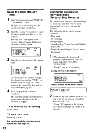 Page 7272
Using the alarm (Melody 
Timer)
1Enter the menu and select “USEFUL” 
- “M-TIMER” - “ON”.
, lights up in the display and the 
alarm sound can be selected.
2Turn the jog dial repeatedly to select 
the alarm sound, and then press the 
jog dial.
See step 5 of “Setting the alarm 
(Melody Timer)” (page 40) for the 
varieties of alarm sound.
3Turn the jog dial to select the elapsed 
time.
One rotation of the control changes 
the elapsed time setting (TIME :) by 1 
minute, within a range of 1 to 99 
minutes....