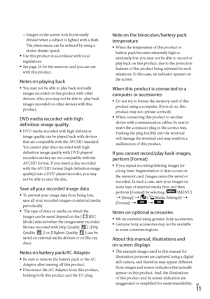 Page 1111GB
Images on the screen look horizontally 
divided when a subject is lighted with a flash. 
The phenomena can be reduced by using a 
slower shutter speed.
Use this product in accordance with local 
regulations.
See page 24 for the memory card you can use 
with this product.
Notes on playing back
You may not be able to play back normally 
images recorded on this product with other 
devices. Also, you may not be able to  play back 
images recorded on other devices with this 
product.
DVD media recorded...