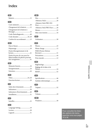 Page 107FR
Référence rapide
Pour consulter les listes 
des options de menu, 
reportez-vous aux pages 
35 à 38.
Index
M
Mac ...............................................30
«Memory Stick»  ..........................20
«Memory Stick PRO-HG  
Duo»  .............................................20
«Memory Stick PRO Duo»  ........20
Menus  ...........................................35
Mise sous tension  .......................16
O
Ordinateur ...................................30
P
Photos...