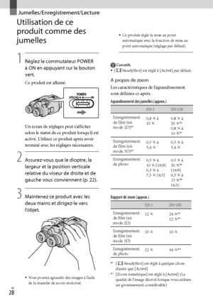 Page 136FR
Jumelles/Enregistrement/Lecture
Utilisation de ce 
produit comme des 
jumelles
1
   Réglez le commutateur POWER 
à ON en appuyant sur le bouton 
vert.
Ce produit est allumé.
Un écran de réglages peut s’afficher 
selon le statut de ce produit lorsqu’il est 
activé. Utilisez ce produit après avoir 
terminé avec les réglages nécessaires.
2
   Assurez-vous que le dioptre, la 
largeur et la position verticale 
relative du viseur de droite et de 
gauche vous con
 viennent (p. 22).
3
   Maintenez...