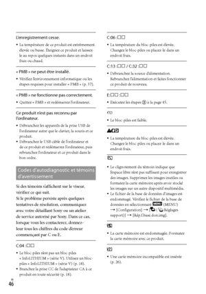 Page 154FR
L’enregistrement cesse.
La température de ce produit est extrêmement 
élevée ou basse. Éteignez ce produit et laissez-
le au repos quelques instants dans un endroit 
frais ou chaud.
« PMB » ne peut être installé.
Vérifiez l’environnement informatique ou les 
étapes requises pour installer « PMB » (p. 37).
« PMB » ne fonctionne pas correctement.
Quittez « PMB » et redémarrez l’ordinateur.
Ce produit n’est pas reconnu par 
l’ordinateur.
Débranchez les appareils de la prise USB de 
l’ordinateur...