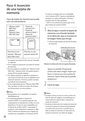 Page 2381ES
Paso 4: Inserción 
de una tarjeta de 
memoria
Tipos de tarjeta de memoria que puede 
usar con este producto
“Memory Stick 
PRO Duo” 
(Mark2)
“Memory Stick 
PRO-HG Duo”
Tarjeta de 
memoria SD *Tarjeta de 
memoria SDHC *Tarjeta de 
memoria SDXC *



Descrita en este 
manual, “Memory 
Stick PRO Duo”Descrita en este 
manual, tarjeta SD
* 
Se requiere una tarjeta SD de clase de velocidad 
4 o superior.
No se asegura la operación con todas las tarjetas 
de memoria.
En este producto se pueden usar...