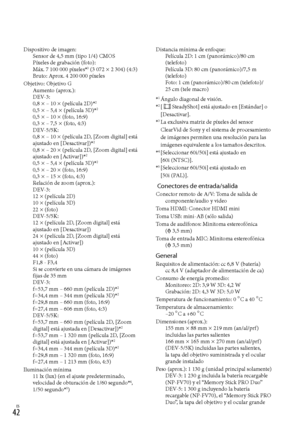 Page 262ES
Dispositivo de imagen:Sensor de 4,5 mm (tipo 1/4) CMOS
Píxeles de grabación (foto):
Máx. 7 100 000 píxeles
*3 (3 072  2 304) (4:3)
Bruto: Aprox. 4 200 000 píxeles
Objetivo: Objetivo G Aumento (aprox.):
DEV-3: 
0,8 
 – 10  (película 2D)*2
0,5  – 5,4  (película 3D)*2
0,5  – 10  (foto, 16:9)
0,3  – 7,5  (foto, 4:3)
DEV-5/5K: 
0,8 
 – 10  (película 2D, [Zoom digital] está 
ajustado en [Desactivar])*2
0,8  – 20  (película 2D, [Zoom digital] está 
ajustado en [Activar])*2
0,5  – 5,4...