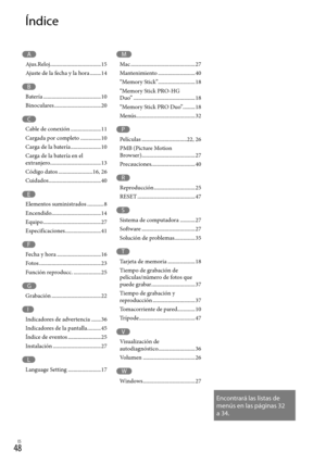 Page 268ES
Encontrará las listas de 
menús en las páginas 32 
a 34.
Índice
M
Mac ...............................................27
Mantenimiento  ...........................40
“Memory Stick”  ...........................18
“Memory Stick PRO-HG  
Duo”  .............................................18
“Memory Stick PRO Duo”.........18
Menús  ...........................................32
P
Películas  .................................22, 26
PMB (Picture Motion  
Browser)...