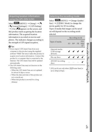 Page 311GB
Binoculars/Recording/Playback
Acquiring location information 
using the GPS (DEV-5/5K)
Select (MENU)  [Setup]  [ 
(
General Settings)]  [GPS Setting] 
 [On]. 
 appears on the screen, and 
this product starts acquiring the location 
information. The acquired location 
information is recorded on movies and 
photos. The indicator changes according to 
the strength of GPS signal reception.
Tips
If you import GPS Assist Data from your 
computer to this product using the supplied 
software “PMB,”...