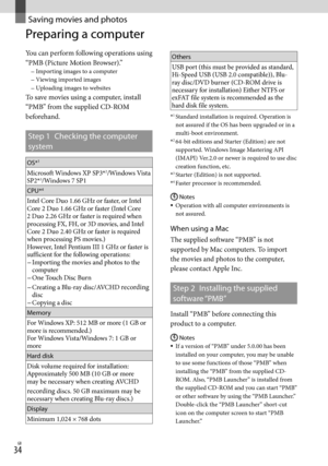Page 34GB
Saving movies and photos
Preparing a computer 
You can perform following operations using 
“PMB (Picture Motion Browser).”
Importing images to a computer
Viewing imported images
Uploading images to websites
To save movies using a computer, install 
“PMB” from the supplied CD-ROM 
beforehand.
Step 1 Checking the computer 
system
OS*1
Microsoft Windows XP SP3*2/Windows Vista 
SP2*3/Windows 7 SP1
CPU
*4
Intel Core Duo 1.66 GHz or faster, or Intel 
Core 2 Duo 1.66 GHz or faster (Intel Core 
2...