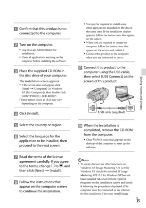 Page 35GB
Saving movies and photos
   
Confirm that this product is not 
connected to the computer.
    
Turn on the computer.
Log on as an Administrator for 
installation.
Close all applications running on the 
computer before installing the software.
    
Place the supplied CD-ROM in 
the disc drive of your computer.
The installation screen appears.If the screen does not appear, click 
[Start]  [Computer] (in Windows 
XP, [My Computer]), then double-click 
[SONYPMB (E:)] (CD-ROM)
*.* Drive names...
