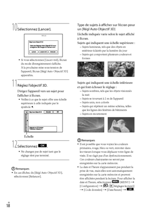 Page 721FR
10
  Sélectionnez [Lancer].
Si vous sélectionnez [Lncer+trd], l’écran 
du mode d’enregistrement s’affiche. 
À la prochaine mise sous tension de 
l’appareil, l’écran [Régl Auto Objectif 3D] 
apparaîtra.
11
  Réglez l’objectif 3D.
Dirigez l’appareil vers un sujet pour 
l’afficher à l’écran.
Veillez à ce que le sujet offre une échelle 
supérieure à celle indiquée par le  
symbole 
.
12
  Sélectionnez 
.
Ne changez pas de sujet tant que le 
réglage n’est pas terminé.
Remarques
En cas d’échec du...