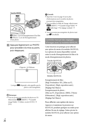 Page 80FR
   
Appuyez légèrement sur PHOTO 
pour procéder à la mise au point, 
puis réappuyez.
Lorsque  disparaît, cela signifie que la  photo a été enregistrée.
Remarque
Vous ne pouvez pas prendre de photos en 3D. 
Sélectionnez 
 (MENU)  [Qualité 
image/Taille]  [Sélect. mode 2D/3D]  
[2D].

Conseils
Reportez-vous à la page 43 pour plus 
d’informations sur le nombre de photos 
pouvant être enregistrées.
Pour modifier la taille de l’image, sélectionnez 
 (MENU)  [Qualité image/Taille] ...