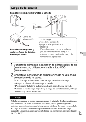 Page 113
ES
13
ES
 Si la luz de carga de la cámara parpadea cuando el adaptador de alimentación de ca 
está conectado a la toma de corriente de  la pared, indica que la carga se ha 
detenido temporalmente porque  la temperatura está fuera del rango recomendado. 
La carga se reanuda cuando la temper atura vuelve a estar dentro del rango 
adecuado. Le recomendamos cargar la batería a una temperatura ambiente de entre 
10 °C a 30 °C
Carga de la batería
1Conecte la cámara al adaptador de alimentación de ca...