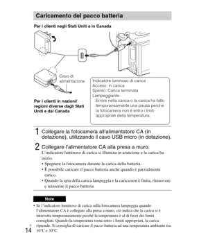 Page 148
IT
14
 Se l’indicatore luminoso di carica sulla fotocamera lampeggia quando l’alimentatore CA è collegato alla presa a muro, ciò indica che la carica si è 
interrotta temporaneamente perché la temperatura è al di fuori dei limiti 
consigliati. Quando la temperatura torna entro i limiti appropriati, la carica 
riprende. Si consiglia di caricare il pacco batteria ad una temperatura ambiente tra 
10°C e 30°C.
Caricamento del pacco batteria
1Collegare la fotocamera all’alimentatore CA (in 
dotazione),...
