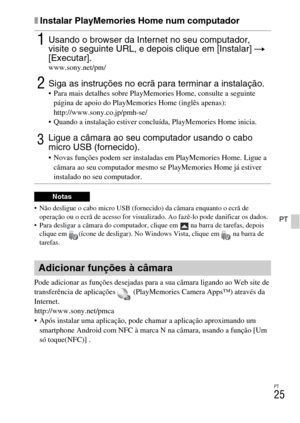 Page 193
PT
25
PT
xInstalar PlayMemories Home num computador
 Não desligue o cabo micro USB (fornecido) da câmara enquanto o ecrã de 
operação ou o ecrã de acesso for visualizad o. Ao fazê-lo pode danificar os dados.
 Para desligar a câmara do  computador, clique em   na  barra de tarefas, depois 
clique em  (ícone de desligar). No Wi ndows Vista, clique em   na barra de 
tarefas.
Pode adicionar as funções desejadas para a sua câmara ligando ao Web site de 
transferência de aplicações   (PlayMemories Camera...