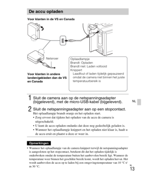 Page 213
NL
13
NL
 Wanneer het oplaadlampje van de camera knippert terwijl de netspanningsadapter 
is aangesloten op het stopcontact, beteke nt dit dat het opladen tijdelijk is 
onderbroken omdat de temperatuur buiten he t aanbevolen bereik ligt. Wanneer de 
temperatuur weer binnen het geschikte bere ik komt, wordt het opladen hervat. Het 
wordt aanbevolen de accu op te laden b ij een omgevingstemperatuur van 10 °C t/
m 30 °C.
De accu opladen
1Sluit de camera aan op de netspanningsadapter 
(bijgeleverd), met de...