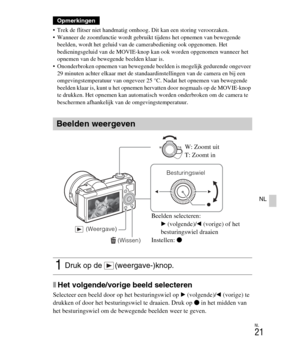 Page 221
NL
21
NL
 Trek de flitser niet handmatig omhoog. Dit kan een storing veroorzaken.
 Wanneer de zoomfunctie wordt gebruikt tijdens het opnemen van bewegende beelden, wordt het geluid van de  camerabediening ook opgenomen. Het 
bedieningsgeluid van de MOVIE-knop ka n ook worden opgenomen wanneer het 
opnemen van de bewegende  beelden klaar is.
 Ononderbroken opnemen van bewegende beelden is mogelijk gedurende ongeveer  29 minuten achter elkaar met de standaar dinstellingen van de camera en bij een...