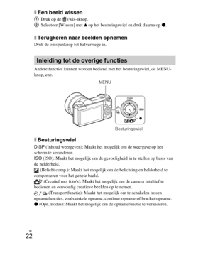 Page 222
NL
22
xEen beeld wissen
1Druk op de  (wis-)knop.
2 Selecteer [Wissen] met  v op het besturingswiel en druk daarna op  z.
xTerugkeren naar beelden opnemen
Druk de ontspanknop tot halverwege in.
Andere functies kunnen worden bediend met het besturingswiel, de MENU-
knop, enz. 
xBesturingswiel
DISP  (Inhoud weergeven): Maakt het mogelijk om de weergave op het 
scherm te veranderen.
ISO  (ISO): Maakt het mogelijk om de gevoeligheid in te stellen op basis van 
de helderheid.  (Belicht.comp.): Maakt het...