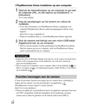 Page 224
NL
24
xPlayMemories Home installeren op een computer
 Koppel de micro-USB-kabel (bijgeleverd) niet los van de camera terwijl de bezet-scherm of het toegangsscherm wordt  afgebeeld. Als u dat doet, kunnen de 
gegevens beschadigd raken.
 Om de camera los te koppelen van de comp uter, klikt u op de taakbalk op  , en 
klikt u vervolgens op  (verwijderingspictogram). Onder Windows Vista klikt u 
op de taakbalk op  .
U kunt de gewenste functies toevoegen aan uw camera door verbinding te 
maken met de website...