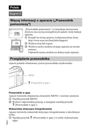 Page 234
PL
2
Aparat posiada wbudowany system przewodnika użytkownika.
Przewodnik w apar.
Aparat wyświetla objaśnienia elementów MENU i wartości ustawień.
1Naciśnij przycisk MENU.
2 Wybierz odpowiednią pozycję, a następnie naciśnij przycisk 
(Przewodnik w apar.).
Wskazówka dotycząca fotografowania
Aparat wyświetla wskazówki dotyczące fotografowania w określonym 
trybie.
1 Naciśnij przycisk  (Przewodnik w apar.) w trybie wykonywania 
zdjęć.
Polski
Bagnet E
Więcej informacji o aparacie („Przewodnik 
pomocniczy”)...