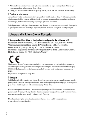 Page 236
PL
4
• Akumulator należy wymienić tylko na akumulator tego samego lub zbliżonego typu, zgodnie z zaleceniami firmy Sony.
• Zużytych akumulatorów należy pozbyć się szybko, tak jak opisano w instrukcji.
[ Zasilacz sieciowyAby skorzystać z zasilacza sieciowego, należy podłączyć go do pobliskiego gniazda 
sieciowego. Jeśli wystąpią jakiekolwiek problemy podczas korzystania z zasilacza 
sieciowego, natychmiast wyjmij wtyczkę z gniazda zasilania.
Jeżeli przewód zasilający jest dostarczony, jest on...