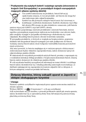 Page 237
PL
5
PL
[Pozbywanie się zużytych baterii i zużytego sprzętu (stosowane w 
krajach Unii Europejskiej i w pozostałych krajach europejskich 
mających własne systemy zbiórki)
Ten symbol umieszczony na produkcie, baterii lub na jej 
opakowaniu oznacza, że ten ani produkt  ani bateria nie mogą być 
ona traktowane jako odpad komunalny.
Symbol ten dla pewnych rodzajów baterii może być stosowany w 
kombinacji z symbolem chemicznym. Symbole chemiczne rtęci (Hg) 
lub ołowiu (Pb) stosuje się jako dodatkowe...