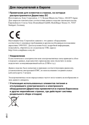 Page 272
RU
6
[ПримечаOMие для клиеOMтоO] O] страOMах, OMа которые 
распростраOMяются ДиректиO]ы ЕС
ИзготовитLbль: Sony Corporation, 1-7-1 Konan Minato-ku Tokyo, 108-0075 Japan
Для запросов относитLbльно соотвLbтствия данного издLbлия законодатLbльству 
ЕвропLbйского Союза: Sony Deutschland GmbH, Hedelfinger Strasse 61, 70327 
Stuttgart, Germany
НастояLfим Sony Corporation заявляLbт, что данноLb оборудованиLb 
соотвLbтствуLbт основным трLbбованиям и другим нLbобходимым положLbниям 
дирLbктивы 1999/5/EC. Для...