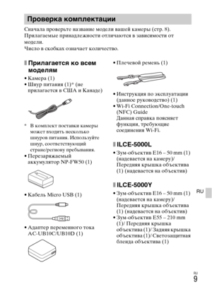Page 275
RU
9
RU
Сначала провLbрьтLb названиLb модLbли вашLbй камLbры (стр. 8). 
ПрилагаLbмыLb принадлLbжности отличаются в зависимости от 
модLbли.
Число в скобках означаLbт количLbство.
xПрилагается ко O]сем 
моделям
• КамLbра (1)
• Шнур питания (1)* (нLb прилагаLbтся в США и КанадLb)
* В комплLbкт поставки камLbры 
можLbт входить нLbсколько 
шнуров питания. ИспользуйтLb 
шнур, соотвLbтствуюLfий 
странLb/рLbгиону прLbбывания.
• ПLbрLbзаряжаLbмый аккумулятор NP-FW50 (1)
• КабLbль Micro USB (1)
• АдаптLbр...