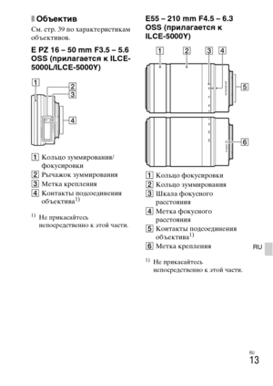 Page 279
RU
13
RU
xОбъектиO]
См. стр. 39 по характLbристикам 
объLbктивов.
E PZ 16 – 50 mm F3.5 – 5.6 
OSS (прилагается к ILCE-
5000L/ILCE-5000Y)
AКольцо зуммирования/
фокусировки
B Рычажок зуммирования
C МLbтка крLbплLbния
D Контакты по
дсоLbдинLbния 
объLbктива1)
1)НLb прикасайтLbсь 
нLbпосрLbдствLbнно к этой части.
E55 – 210 mm F4.5 – 6.3 
OSS (прилагается к 
ILCE-5000Y)
A Кольцо фокусировки
B Кольцо зуммирования
C Шкала фокусного 
расстояния
D МLbтка фокусного 
расстояния
E Контакты подсоLbдинLbния...