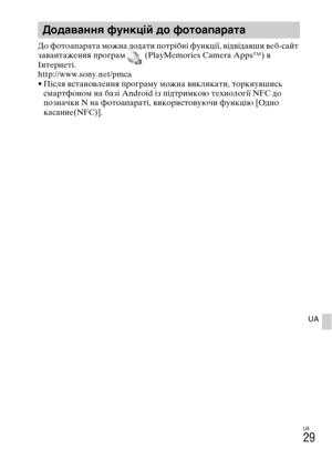 Page 335
UA
29
UA
До YbотоапаYfата можна додати потYfібні Ybункції, відвідавши веб-сайт 
завантаження пYfогYfам   (PlayMemories Camera Apps™) в 
ІнтеYfнеті.
http://www.sony.net/pmca
• Після встановлення пYfогYfаму можна викликати, тоYfкнувшись смаYfтYbоном на базі Android із підтYfимкою технології NFC до 
позначки N на YbотоапаYfаті, викоYfистовуючи Ybункцію [Одно 
касание(NFC)].
ДодаMWаMUMUя фуMUкцій до фотоапарата  