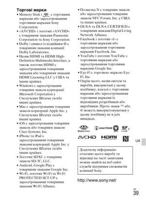 Page 345
UA
39
UA
ТоргоMWі марки• Memory Stick і   є тоYfговими маYfками або заYfеєстYfованими 
тоYfговими маYfками Sony 
Corporation.
• «AVCHD» і логотип «AVCHD»  є товаYfними знаками Panasonic 
Corporation та Sony Corporation.
• Dolby і символ із подвійним D є  товаYfними знаками компанії 
Dolby Laboratories.
• Назви HDMI та HDMI High- Definition Multimedia Interface, а 
також логотип HDMI є 
заYfеєстYfованими товаYfними 
знаками або товаYfними знаками 
HDMI Licensing LLC у США та 
інших кYfаїнах.
• Windows є...